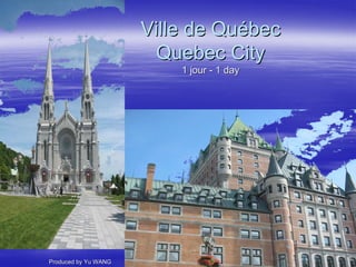 Ville de Québec
                        Quebec City
                          1 jour - 1 day




Produced by Yu WANG
 