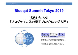 Ver1.0 2019年5月30日
宮地直人（miyachi@langedge.jp）
1
Blueqat Summit Tokyo 2019
勉強会ネタ
「プログラマの為の量子プログラミング入門」
LangEdge,Inc.
 