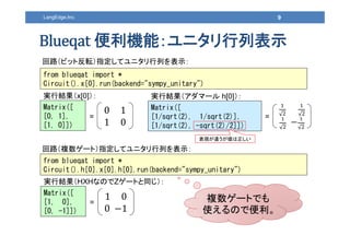 9LangEdge,Inc.
Cܣ˥бʾ
Matrix([
[0, 1],
[1, 0]])
from blueqat import *
Circuit().x[0].run(backend="sympy_unitary")
gнYx[0]

·}`ȣָƥ˥Фʾ
Matrix([
[1/sqrt(2), 1/sqrt(2)],
[1/sqrt(2), -sqrt(2)/2]])
from blueqat import *
Circuit().h[0].x[0].h[0].run(backend="sympy_unitary")
gнYީ` h[0]
0 1
1 0
·ӥåȷܞָƥ˥Фʾ
= =
Matrix([
[1, 0],
[0, -1]])
gнYHXHʤΤZ`Ȥͬ
=
1 0
0 1
}`ȤǤ
ʹΤǱ
F`
 
