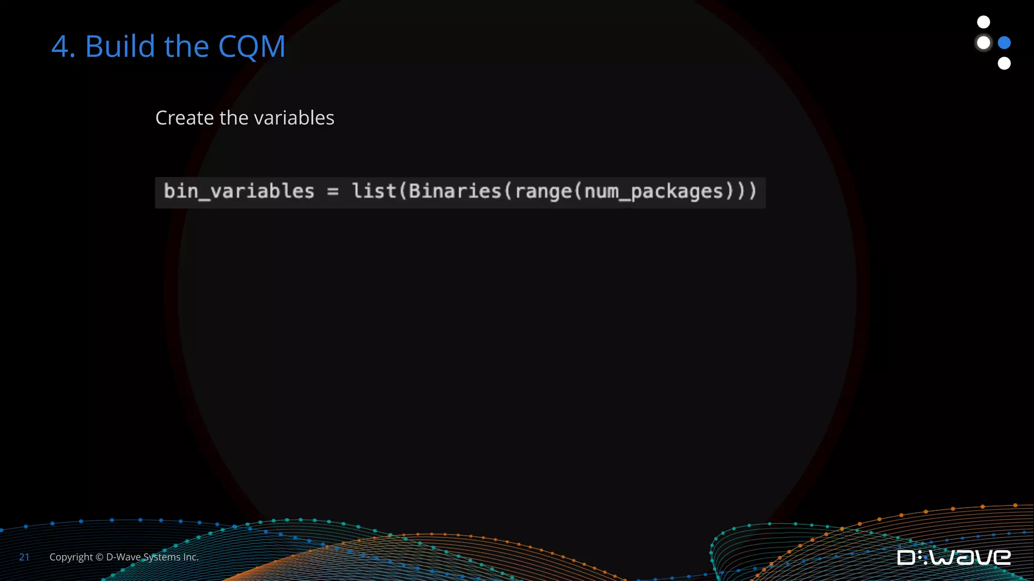 Copyright © D-Wave Systems Inc.
21
Create the variables
4. Build the CQM
 