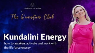 how to awaken, activate and work with
the lifeforce energy
Kundalini Energy
The Quantum Club
 