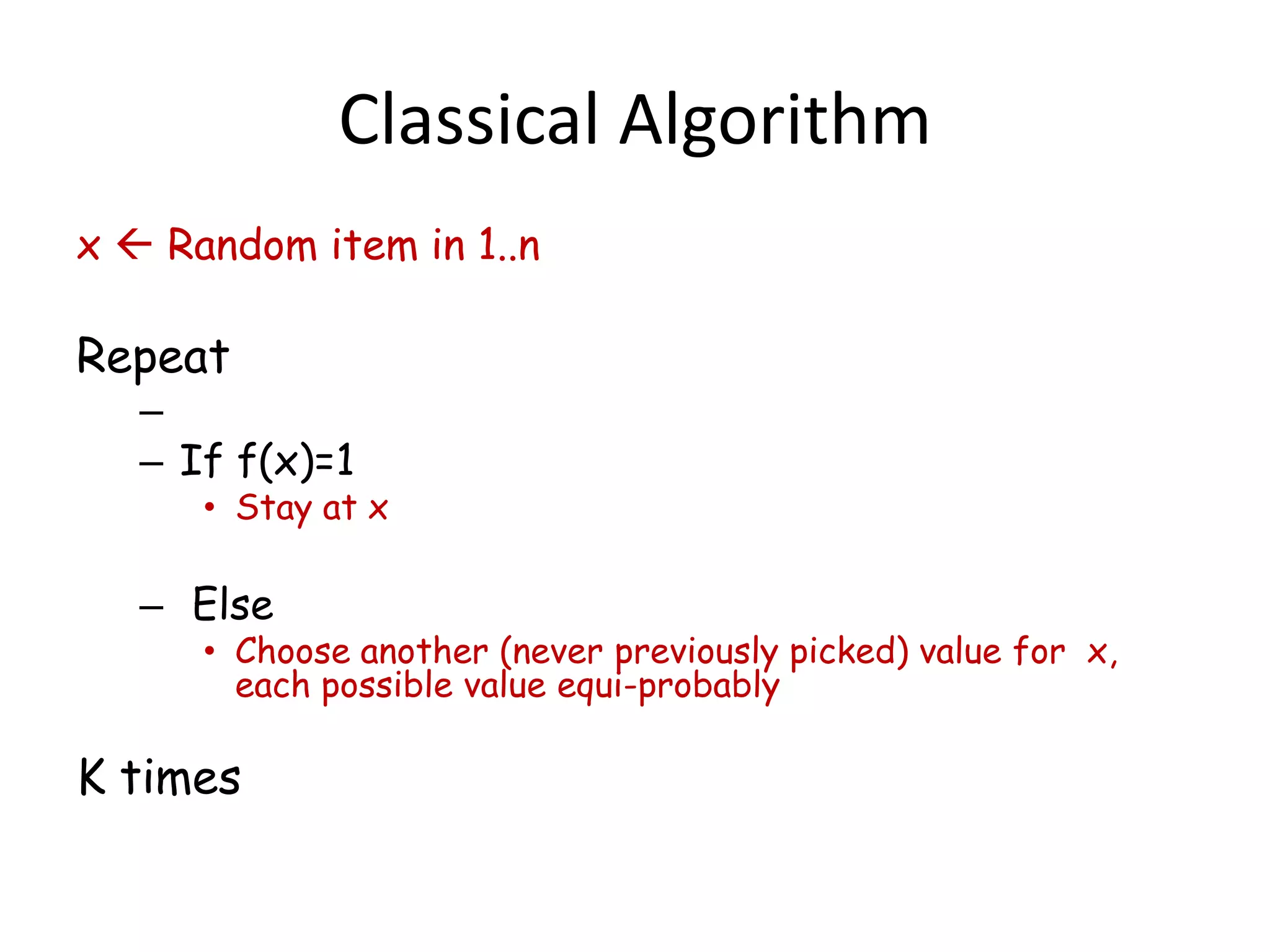Classical Algorithm
x  Random item in 1..n

Repeat
   –
   – If f(x)=1
      • Stay at x

   – Else
      • Choose another (never previously picked) value for x,
        each possible value equi-probably

K times
 