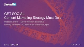 GET SOCIAL! Content Marketing Strategy Must Do’s 
Rebecca Drew – Senior Account Executive 
Wesley Hendriks – Customer Success Manager  