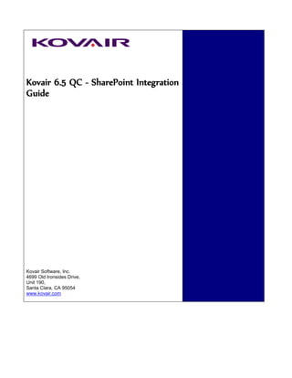 Kovair 6.5 QC - SharePoint Integration
Guide




Kovair Software, Inc.
4699 Old Ironsides Drive,
Unit 190,
Santa Clara, CA 95054
www.kovair.com
 
