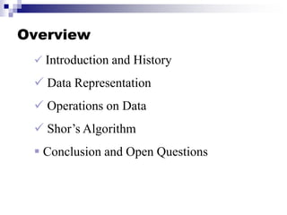 Overview
 Introduction and History
 Data Representation
 Operations on Data
 Shor’s Algorithm
 Conclusion and Open Questions
 