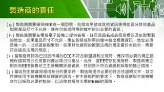 製造商的責任
（g）製造商需要確保EEE有一個型號、批號或序號或其他資訊使得能區分其他產品，
如果產品尺寸不允許，應在包裝或附帶的檔中給出必要的資訊；
（h）製造商需要在電氣電子設備上提供名稱、註冊商品名或註冊商標以及能聯繫到
的地址，如果產品尺寸不允許，應在包裝或附帶的檔中給出相應資訊，地址必須
是唯一的，以保證能聯繫到。如果其他適用的歐盟法規的規定嚴於本指令，需要
符合這些法規的規定；
（i）當製造商認為已投放市場的EEE不符合歐盟調和法規時，應採取必要的矯正措
施保證其符合性或撤回產品或召回產品。此外，當EEE存在風險時，製造商應立
即告知EEE銷售地之主管機關詳細資訊，特別是不符合資訊和採取的矯正措施。
（j）當收到主管當局理由充分的要求時，製造商提供必要的符合性證明文件，該文
件應採用主管機關易於理解的語言。在主管部門的要求下，製造商應與主管機關
合作以採取必要的措施，以消除其投放市場的EEE的風險。
 