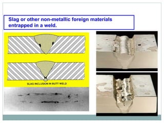 Slag or other non-metallic foreign materials
entrapped in a weld.
Slag inclusion
 