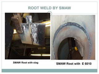 ROOT WELD BY SMAW
SMAW Root with slag
SMAW Root with E 6010
 