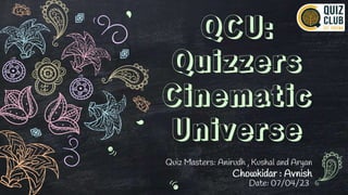 QCU:
Quizzers
Cinematic
Universe
Quiz Masters: Anirudh , Kushal and Aryan
Chowkidar : Avnish
Date: 07/04/23
 