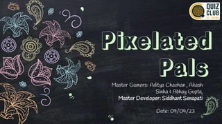 Pixelated
Pals
Master Gamers: Aditya Chauhan , Akash
Sinha & Abhay Gupta,
Master Developer: Siddhant Senapati
Date: 09/04/23
 