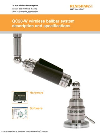 QC20-W wireless ballbar system
QC20-W wireless ballbar system
description and specifications
Hardware
Software
contact 092-2839552 (K.Luck)
Email : luckanaporn_p@ptsc.co.th
PTSC ตัวแทนจําหนาย Renishaw ในประเทศไทยอยางเปนทางการ
 