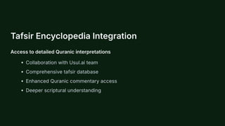 Tafsir Encyclopedia Integration
Access to detailed Quranic interpretations
Collaboration with Usul.ai team
Comprehensive tafsir database
Enhanced Quranic commentary access
Deeper scriptural understanding
 