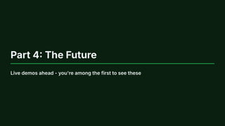Part 4: The Future
Live demos ahead - you're among the first to see these
 