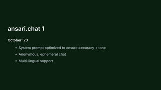 ansari.chat 1
October '23
System prompt optimized to ensure accuracy + tone
Anonymous, ephemeral chat
Multi-lingual support
 