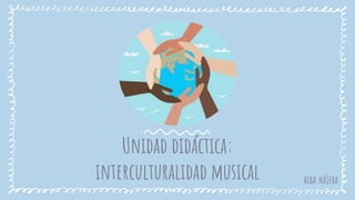 Unidad didáctica:
interculturalidad musical ALBA NÁJERA
 