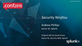 Copyright	
  ©	
  2015	
  Splunk	
  Inc.	
  
Original	
  talk	
  by	
  David	
  Veuve	
  
Senior	
  SE,	
  Security	
  SME,	
  Splunk	
  
Security	
  Ninjitsu	
  
Andrew	
  Phillips	
  
Senior	
  SE,	
  Splunk	
  
 