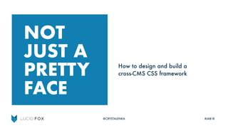 NOT
JUST A
PRETTY
FACE
How to design and build a
cross-CMS CSS framework
@CRYSTALENKA #JAB18
 
