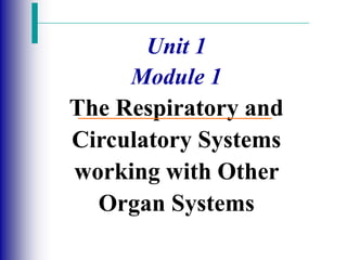 Unit 1
Module 1
The Respiratory and
Circulatory Systems
working with Other
Organ Systems
 