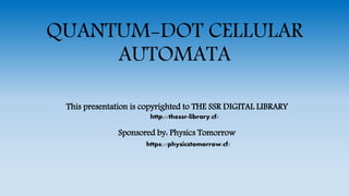 QUANTUM-DOT CELLULAR
AUTOMATA
This presentation is copyrighted to THE SSR DIGITAL LIBRARY
Sponsored by: Physics Tomorrow
http://thessr-library.cf/
https://physicstomorrow.cf/
 