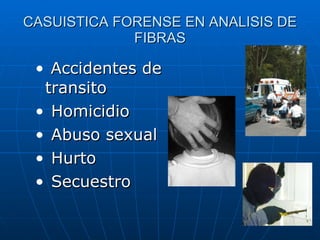 CASUISTICA FORENSE EN ANALISIS DE FIBRAS Accidentes de transito Homicidio Abuso sexual Hurto Secuestro 
