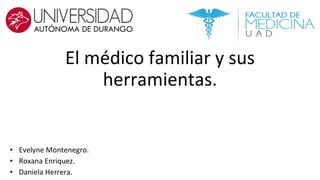 El médico familiar y sus
herramientas.
• Evelyne Montenegro.
• Roxana Enriquez.
• Daniela Herrera.
 