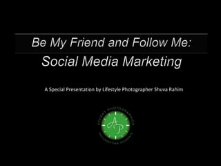 Be My Friend and Follow Me: Social Media Marketing A Special Presentation by Lifestyle Photographer Shuva Rahim 