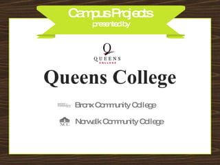 Campus Projects  presented by Queens College Norwalk Community College Bronx Community College 