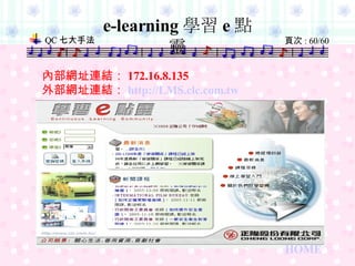 e-learning 學習 e 點靈 內部網址連結： 172.16.8.135                      外部網址連結： http:// LMS.clc.com.tw HOME 