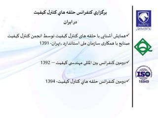 ‫كيفيت‬ ‫ل‬‫كنتر‬‫هاي‬‫حلقه‬ ‫انس‬‫ر‬‫كنف‬ ‫ي‬‫ار‬‫ز‬‫برگ‬
‫ان‬‫ر‬‫اي‬‫در‬
‫انت‬ ‫انجمن‬ ‫توسط‬ ‫انفنت‬ ‫ل‬‫انتر‬ ‫های‬ ‫حلقه‬ ‫با‬ ،‫آشناه‬ ‫همایش‬‫انفنت‬ ‫ل‬‫ر‬
‫ان‬‫ر‬‫،ته‬ ‫د‬‫ر‬‫استاندا‬ ‫ملی‬ ‫مان‬‫ز‬‫سا‬ ‫ی‬‫همکار‬‫با‬ ‫صنایو‬-1391
‫انفنت‬ ‫ا‬ ‫مهندس‬ ‫املللی‬ ‫بين‬ ‫انس‬‫ر‬‫انف‬ ‫دومين‬–1392
‫كيفيت‬ ‫ل‬‫كنتر‬ ‫هاي‬‫حلقه‬ ‫انس‬‫ر‬‫كنف‬ ‫دومين‬-1394
 