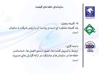 6-‫ی‬‫هبر‬‫ر‬ ‫اميته‬:
‫س‬ ‫يا‬ ‫شركت‬ ‫ئيس‬‫ر‬‫با‬ ‫آن‬ ‫ياست‬‫ر‬‫و‬‫است‬ ‫اي‬ ‫ه‬‫ر‬‫مشاو‬ ‫كميته‬ ‫يك‬‫مان‬‫ز‬‫ا‬
‫است‬.
‫ي‬‫كار‬ ‫دامنه‬:
‫شناس‬ ،‫ها‬ ‫العمل‬‫ر‬‫دستو‬ ‫تعيين‬ ،‫ها‬ ‫كننده‬ ‫تسهيل‬ ‫با‬ ‫تباط‬‫ر‬‫ا‬‫اندن‬
‫مديريت‬ ‫هاي‬ ‫ش‬‫ر‬‫ا‬‫ز‬‫گ‬ ‫ائه‬‫ر‬‫ا‬ ‫در‬ ‫مشاركت‬ ‫و‬ ‫ها‬‫مان‬‫ز‬‫سا‬ ‫در‬ ‫ها‬‫حلقه‬
‫است‬.
‫کیفیت‬ ‫های‬‫حلقه‬ ‫ماندهی‬‫ز‬‫سا‬:
 