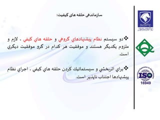 ‫دو‬‫سيستم‬‫نظام‬‫پيشنهادهاي‬‫هي‬‫و‬‫گر‬‫و‬‫حلقه‬‫هاي‬‫كيفي‬،‫ز‬‫ال‬‫م‬‫و‬
‫م‬‫و‬‫ملز‬‫يكديگر‬‫هستند‬‫و‬‫موفقيت‬‫هر‬‫كدام‬‫در‬‫و‬‫گر‬‫موفقيت‬‫ديگر‬‫ي‬
‫است‬.
‫اي‬‫ر‬‫ب‬‫ي‬ ‫اثربخش‬‫و‬‫سيستماتيك‬‫كردن‬‫حلقه‬‫هاي‬‫كيفي‬،‫اي‬‫ر‬‫اج‬‫نظام‬
‫پيشنهادها‬‫اجتناب‬‫ناپذير‬‫است‬.
‫کیفیت‬ ‫های‬‫حلقه‬ ‫ماندهی‬‫ز‬‫سا‬:
 