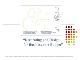 “ Decorating and Design  for Business on a Budget” George Alonso 21-52 80th Street Garden Bay New York 11370  • 646.270.5608 •  www.ofhandandsoul.com  • galonso@ofhandandsoul.com  