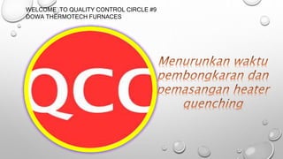 WELCOME TO QUALITY CONTROL CIRCLE #9
DOWA THERMOTECH FURNACES
 