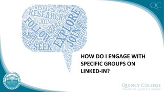 HOW DO I ENGAGE WITH
SPECIFIC GROUPS ON
LINKED-IN?
 