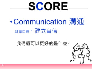 9
SCORE
•Communication 溝通
維護自尊、建立自信
我們還可以更好的是什麼?
 
