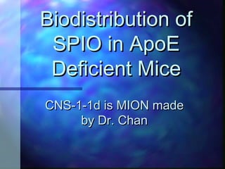 Biodistribution ofBiodistribution of
SPIO in ApoESPIO in ApoE
Deficient MiceDeficient Mice
CNS-1-1d is MION madeCNS-1-1d is MION made
by Dr. Chanby Dr. Chan
 