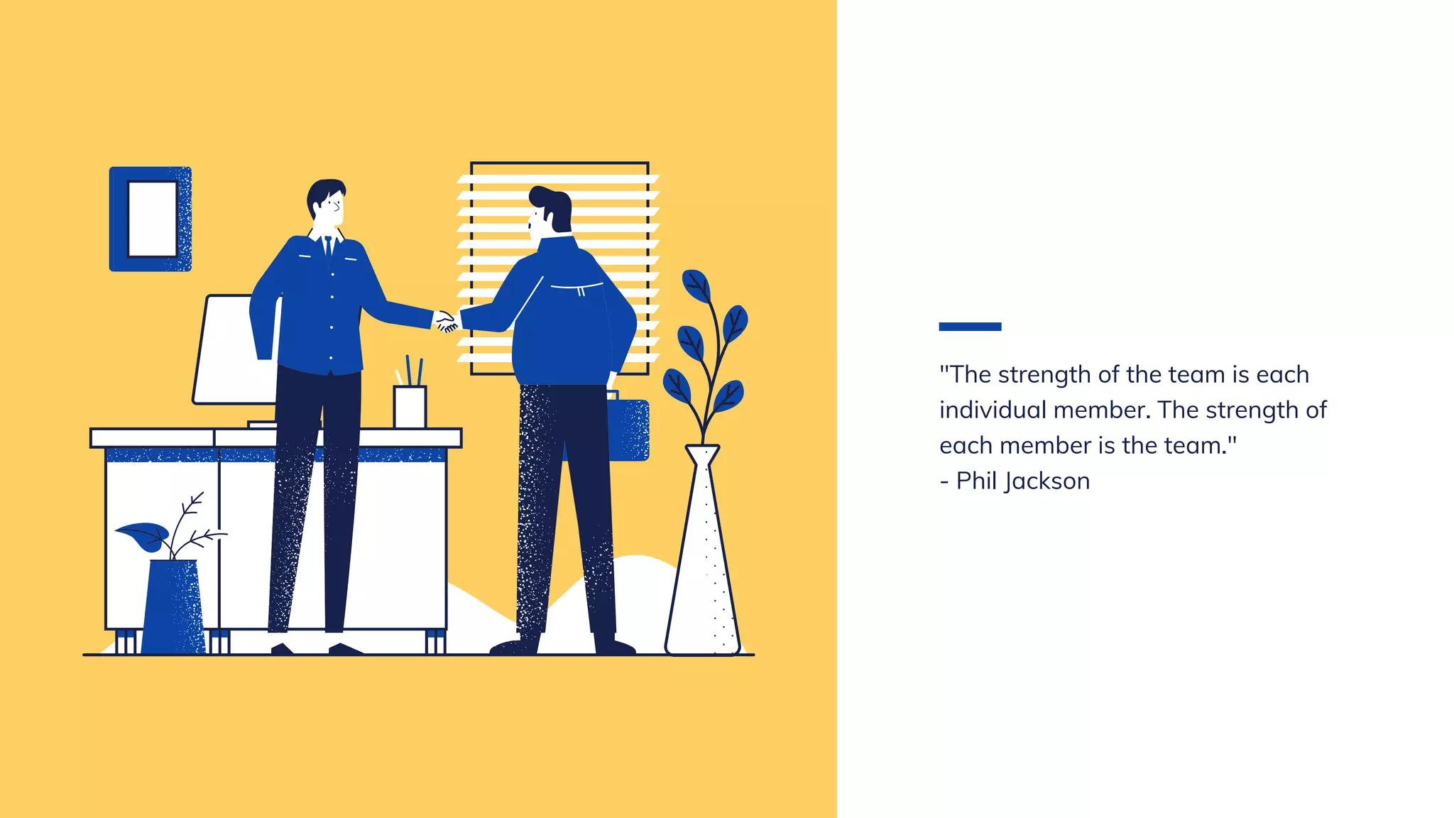 "The strength of the team is each
individual member. The strength of
each member is the team."
- Phil Jackson
 