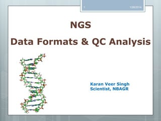 1

1/26/2014

NGS
Data Formats & QC Analysis

Karan Veer Singh
Scientist, NBAGR

 
