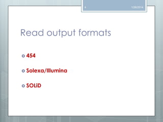 4

Read output formats
 454

 Solexa/Illumina
 SOLiD

1/26/2014

 