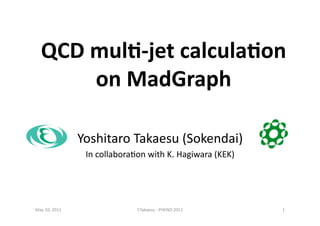 QCD	
  mul(-­‐jet	
  calcula(on	
  	
  
on	
  MadGraph	
  
Yoshitaro	
  Takaesu	
  (Sokendai)	
  
In	
  collabora7on	
  with	
  K.	
  Hagiwara	
  (KEK)	
  	
  
May	
  10,	
  2011	
   1	
  Y.Takaesu	
  -­‐	
  PHENO	
  2011	
  
 