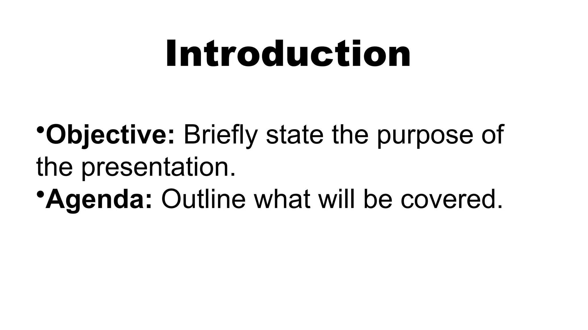 •Objective: Briefly state the purpose of
the presentation.
•Agenda: Outline what will be covered.
Introduction
 