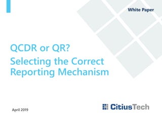 April 2019
QCDR or QR?
Selecting the Correct
Reporting Mechanism
White Paper
 