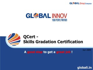 QCert -  Skills Gradation Certification A  good step  to get a  great job  ! globali.in Jun 2009 