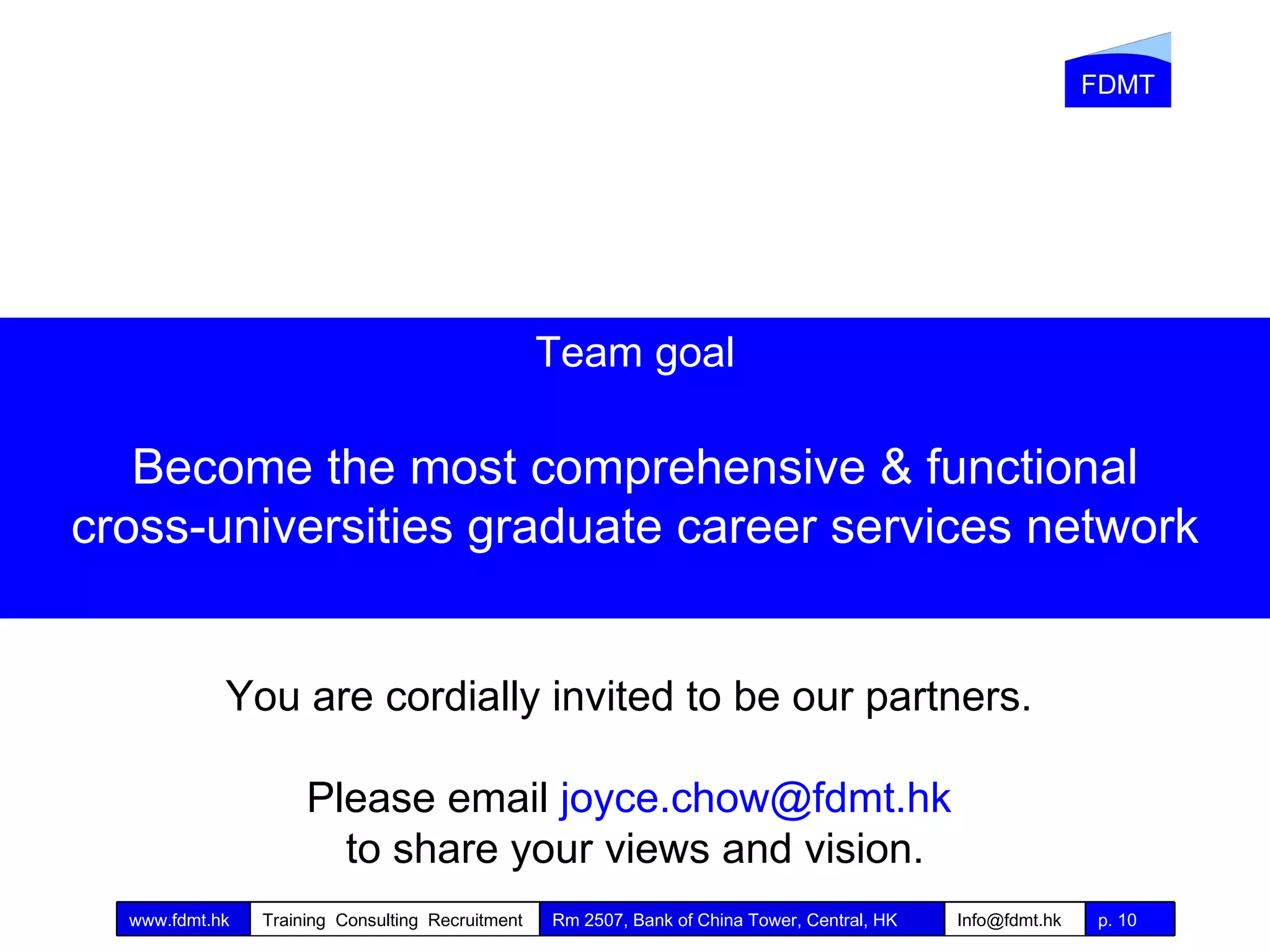 Team goal Become the most comprehensive & functional cross-universities graduate career services network You are cordially invited to be our partners.  Please email  [email_address]   to share your views and vision. 