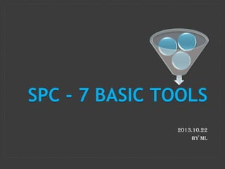 SPC - 7 BASIC TOOLS
2013.10.22
By ML

 