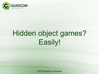 Hidden object games?
Easily!
© 2015 QuadCom Interactive
 