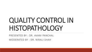 QUALITY CONTROL IN
HISTOPATHOLOGY
PRESENTED BY : DR. AVANI PANCHAL
MODERATED BY : DR. NIRALI SHAH
 