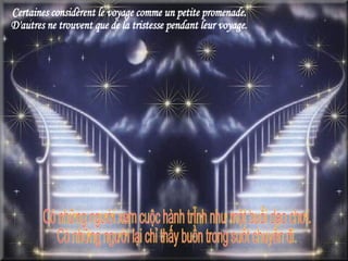 Certaines considèrent le voyage comme un petite promenade. D'autres ne trouvent que de la tristesse pendant leur voyage. Có những người xem cuộc hành trình như một buổi dạo chơi. Có những người lại chỉ thấy buồn trong suốt chuyến đi. 