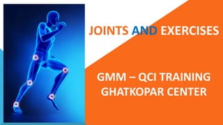 JOINTS AND EXERCISES
GMM – QCI TRAINING
GHATKOPAR CENTER
 