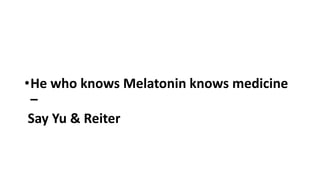 •He who knows Melatonin knows medicine
–
Say Yu & Reiter
 